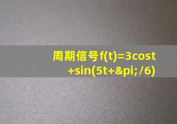 周期信号f(t)=3cost+sin(5t+π/6)