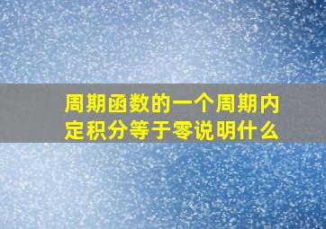 周期函数的一个周期内定积分等于零说明什么