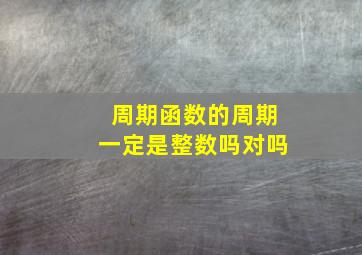 周期函数的周期一定是整数吗对吗