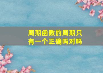 周期函数的周期只有一个正确吗对吗