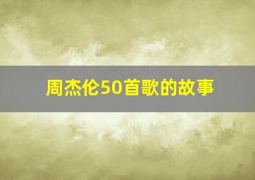 周杰伦50首歌的故事