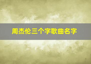 周杰伦三个字歌曲名字