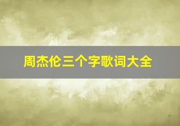 周杰伦三个字歌词大全