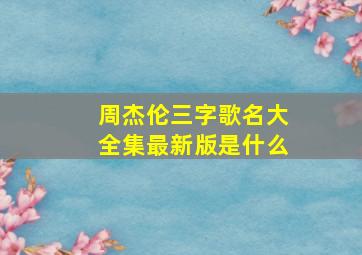 周杰伦三字歌名大全集最新版是什么