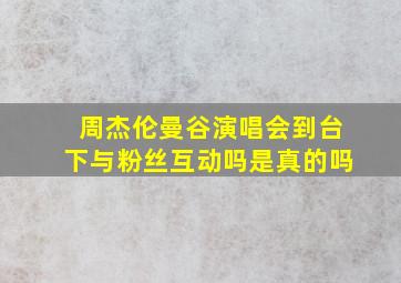 周杰伦曼谷演唱会到台下与粉丝互动吗是真的吗