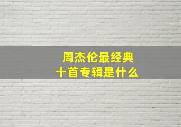 周杰伦最经典十首专辑是什么