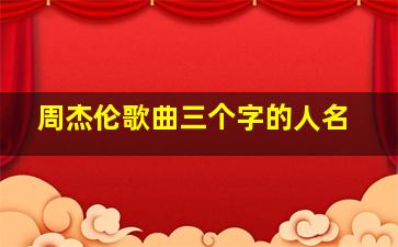 周杰伦歌曲三个字的人名