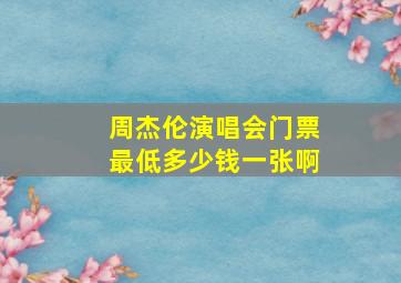 周杰伦演唱会门票最低多少钱一张啊