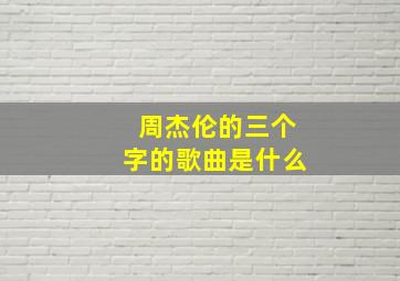 周杰伦的三个字的歌曲是什么