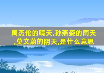 周杰伦的晴天,孙燕姿的雨天,莫文蔚的阴天,是什么意思