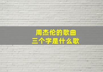 周杰伦的歌曲三个字是什么歌