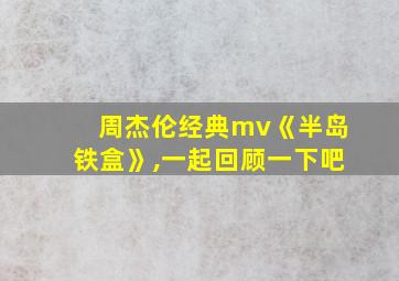 周杰伦经典mv《半岛铁盒》,一起回顾一下吧