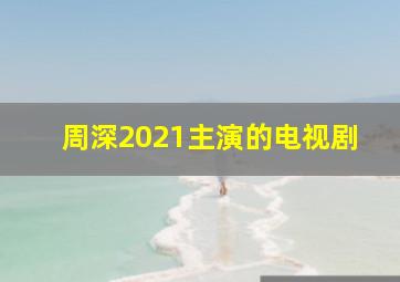 周深2021主演的电视剧