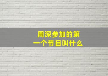 周深参加的第一个节目叫什么