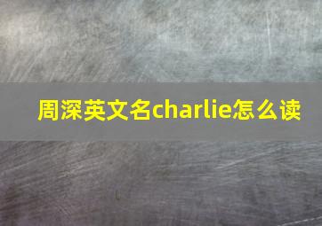 周深英文名charlie怎么读