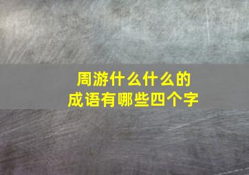 周游什么什么的成语有哪些四个字