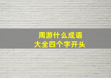 周游什么成语大全四个字开头