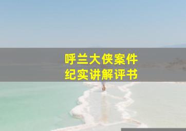 呼兰大侠案件纪实讲解评书