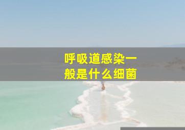 呼吸道感染一般是什么细菌