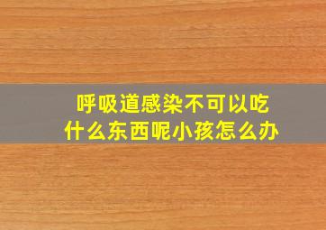 呼吸道感染不可以吃什么东西呢小孩怎么办