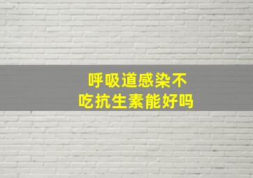 呼吸道感染不吃抗生素能好吗