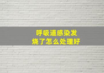 呼吸道感染发烧了怎么处理好