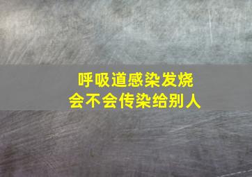 呼吸道感染发烧会不会传染给别人