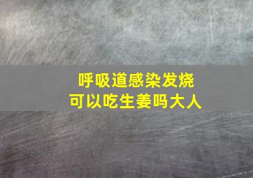 呼吸道感染发烧可以吃生姜吗大人