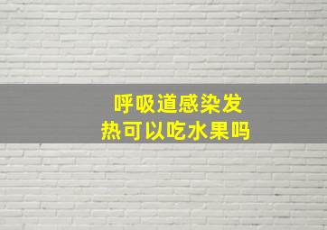 呼吸道感染发热可以吃水果吗