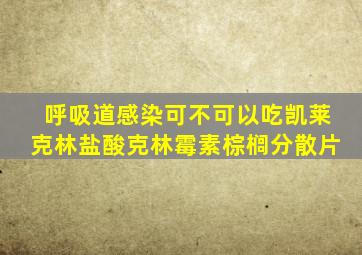 呼吸道感染可不可以吃凯莱克林盐酸克林霉素棕榈分散片