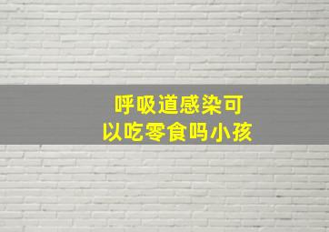 呼吸道感染可以吃零食吗小孩