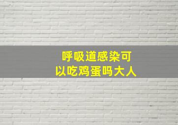 呼吸道感染可以吃鸡蛋吗大人