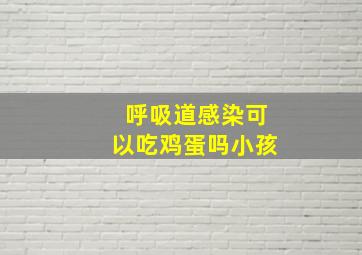 呼吸道感染可以吃鸡蛋吗小孩