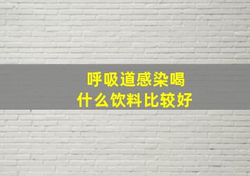 呼吸道感染喝什么饮料比较好