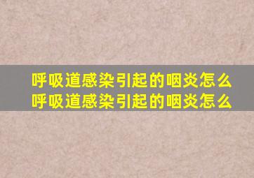 呼吸道感染引起的咽炎怎么呼吸道感染引起的咽炎怎么