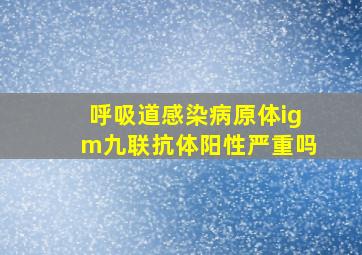 呼吸道感染病原体igm九联抗体阳性严重吗