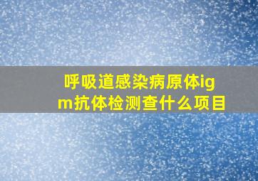 呼吸道感染病原体igm抗体检测查什么项目