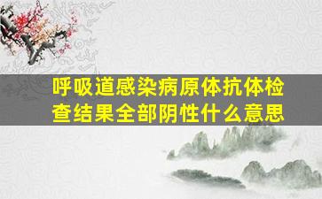 呼吸道感染病原体抗体检查结果全部阴性什么意思