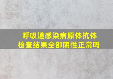 呼吸道感染病原体抗体检查结果全部阴性正常吗