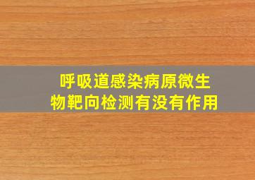 呼吸道感染病原微生物靶向检测有没有作用