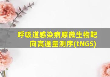 呼吸道感染病原微生物靶向高通量测序(tNGS)