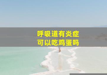 呼吸道有炎症可以吃鸡蛋吗