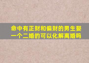 命中有正财和偏财的男生娶一个二婚的可以化解离婚吗