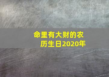 命里有大财的农历生日2020年