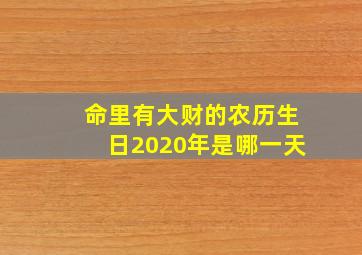 命里有大财的农历生日2020年是哪一天