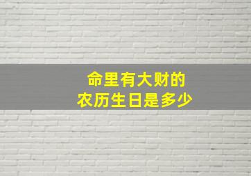 命里有大财的农历生日是多少