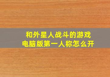 和外星人战斗的游戏电脑版第一人称怎么开