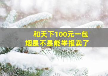 和天下100元一包烟是不是能举报卖了