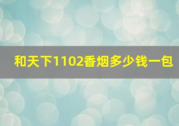 和天下1102香烟多少钱一包