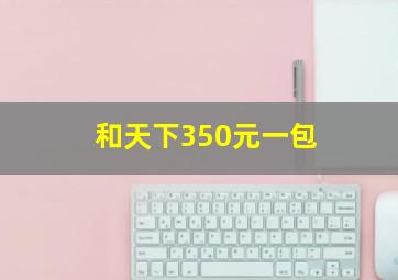 和天下350元一包